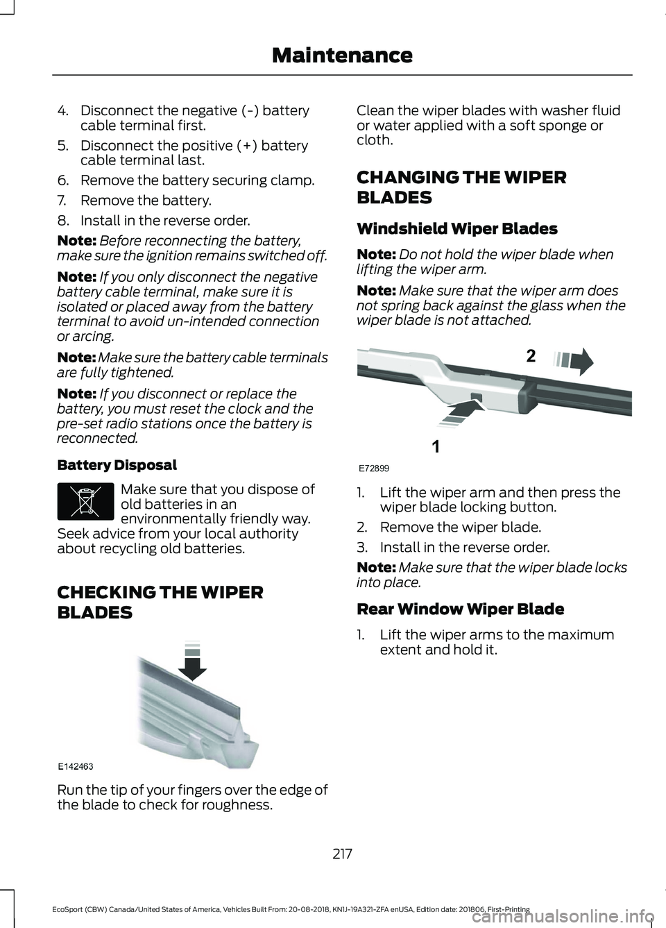 FORD ECOSPORT 2019 Owners Manual 4.Disconnect the negative (-) batterycable terminal first.
5.Disconnect the positive (+) batterycable terminal last.
6.Remove the battery securing clamp.
7.Remove the battery.
8.Install in the reverse FORD ECOSPORT 2019 Owners Manual 4.Disconnect the negative (-) batterycable terminal first.
5.Disconnect the positive (+) batterycable terminal last.
6.Remove the battery securing clamp.
7.Remove the battery.
8.Install in the reverse