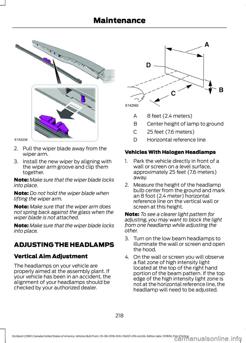 FORD ECOSPORT 2019  Owners Manual 2.Pull the wiper blade away from thewiper arm.
3.Install the new wiper by aligning withthe wiper arm groove and clip themtogether.
Note:Make sure that the wiper blade locksinto place.
Note:Do not hold