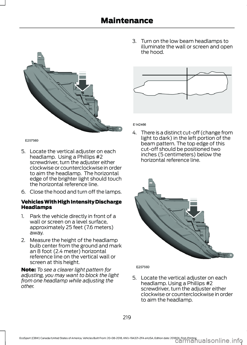 FORD ECOSPORT 2019 User Guide 5.Locate the vertical adjuster on eachheadlamp. Using a Phillips #2screwdriver, turn the adjuster eitherclockwise or counterclockwise in orderto aim the headlamp. The horizontaledge of the brighter FORD ECOSPORT 2019 User Guide 5.Locate the vertical adjuster on eachheadlamp. Using a Phillips #2screwdriver, turn the adjuster eitherclockwise or counterclockwise in orderto aim the headlamp. The horizontaledge of the brighter