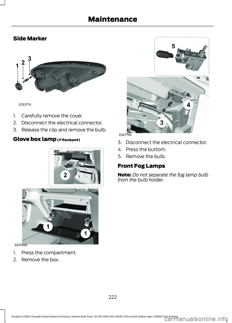FORD ECOSPORT 2019 Owners Manual Side Marker
1.Carefully remove the cover.
2.Disconnect the electrical connector.
3.Release the clip and remove the bulb.
Glove box lamp (If Equipped)
1.Press the compartment.
2.Remove the box.
3.Disco FORD ECOSPORT 2019 Owners Manual Side Marker
1.Carefully remove the cover.
2.Disconnect the electrical connector.
3.Release the clip and remove the bulb.
Glove box lamp (If Equipped)
1.Press the compartment.
2.Remove the box.
3.Disco