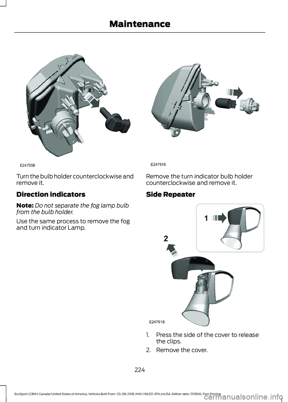 FORD ECOSPORT 2019 Owners Manual Turn the bulb holder counterclockwise andremove it.
Direction indicators
Note:Do not separate the fog lamp bulbfrom the bulb holder.
Use the same process to remove the fogand turn indicator Lamp.
Remo FORD ECOSPORT 2019 Owners Manual Turn the bulb holder counterclockwise andremove it.
Direction indicators
Note:Do not separate the fog lamp bulbfrom the bulb holder.
Use the same process to remove the fogand turn indicator Lamp.
Remo
