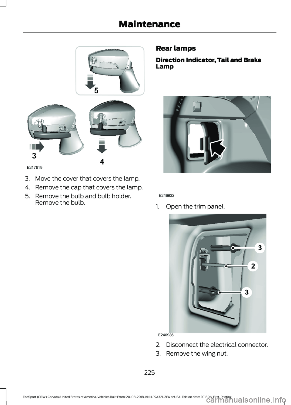 FORD ECOSPORT 2019 Owners Manual 3.Move the cover that covers the lamp.
4.Remove the cap that covers the lamp.
5.Remove the bulb and bulb holder.Remove the bulb.
Rear lamps
Direction Indicator, Tail and BrakeLamp
1.Open the trim pane FORD ECOSPORT 2019 Owners Manual 3.Move the cover that covers the lamp.
4.Remove the cap that covers the lamp.
5.Remove the bulb and bulb holder.Remove the bulb.
Rear lamps
Direction Indicator, Tail and BrakeLamp
1.Open the trim pane