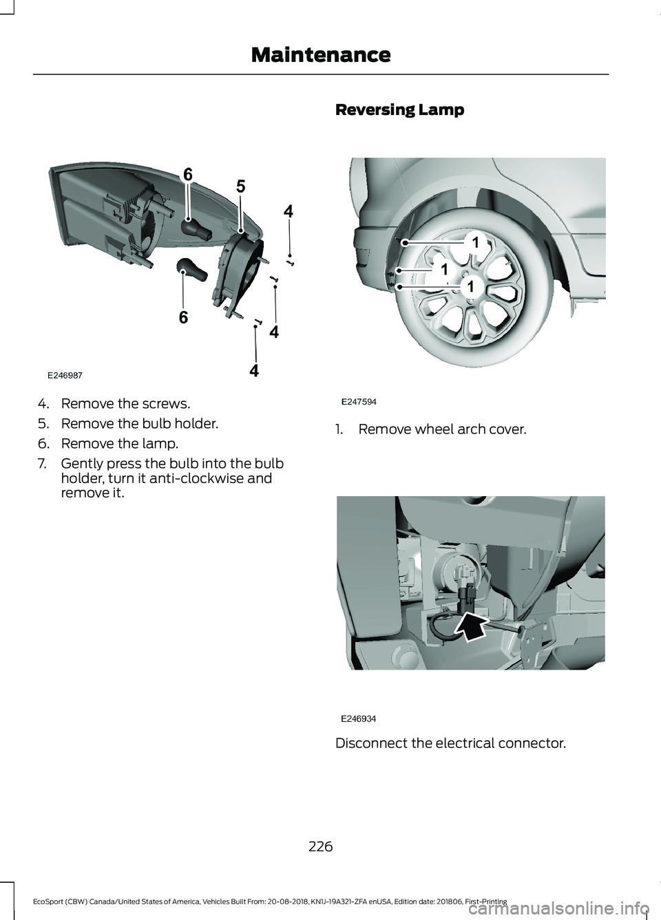 FORD ECOSPORT 2019 Owners Manual 4.Remove the screws.
5.Remove the bulb holder.
6.Remove the lamp.
7.Gently press the bulb into the bulbholder, turn it anti-clockwise andremove it.
Reversing Lamp
1.Remove wheel arch cover.
Disconnect FORD ECOSPORT 2019 Owners Manual 4.Remove the screws.
5.Remove the bulb holder.
6.Remove the lamp.
7.Gently press the bulb into the bulbholder, turn it anti-clockwise andremove it.
Reversing Lamp
1.Remove wheel arch cover.
Disconnect
