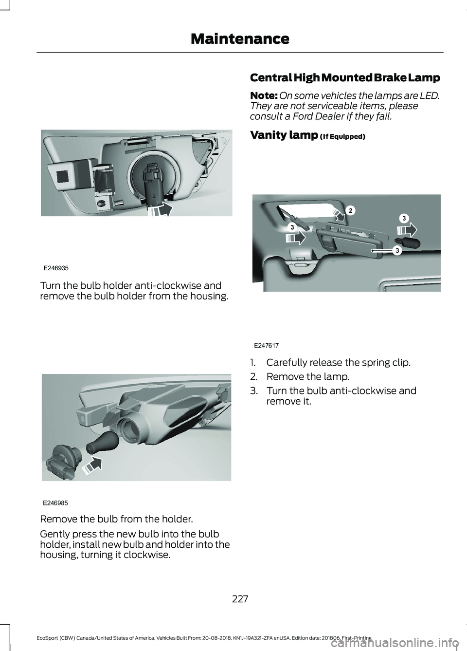 FORD ECOSPORT 2019 Owners Manual Turn the bulb holder anti-clockwise andremove the bulb holder from the housing.
Remove the bulb from the holder.
Gently press the new bulb into the bulbholder, install new bulb and holder into thehous FORD ECOSPORT 2019 Owners Manual Turn the bulb holder anti-clockwise andremove the bulb holder from the housing.
Remove the bulb from the holder.
Gently press the new bulb into the bulbholder, install new bulb and holder into thehous