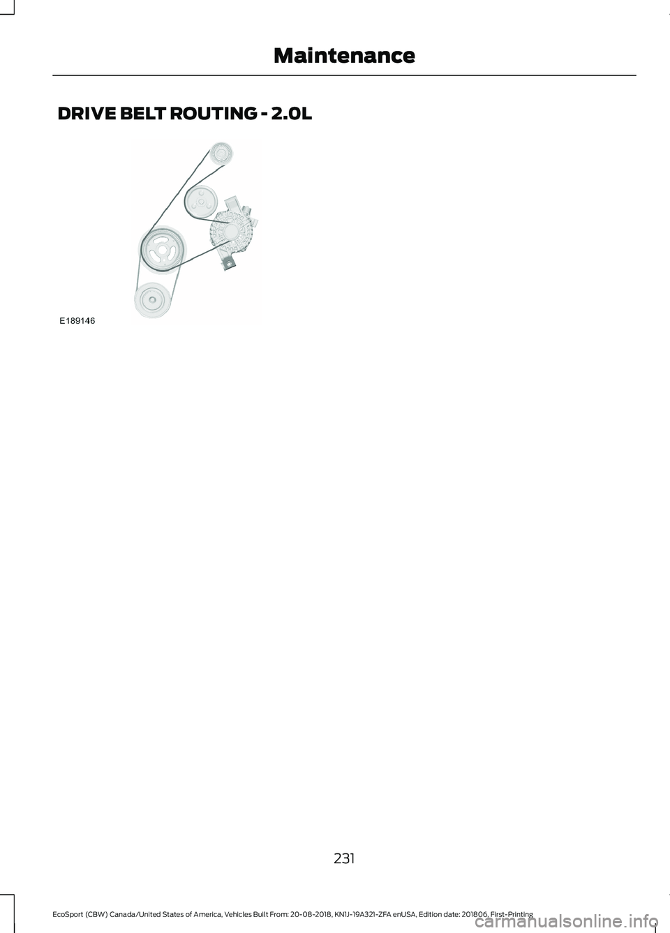 FORD ECOSPORT 2019 Owners Manual DRIVE BELT ROUTING - 2.0L
231
EcoSport (CBW) Canada/United States of America, Vehicles Built From: 20-08-2018, KN1J-19A321-ZFA enUSA, Edition date: 201806, First-PrintingMaintenance FORD ECOSPORT 2019 Owners Manual DRIVE BELT ROUTING - 2.0L
231
EcoSport (CBW) Canada/United States of America, Vehicles Built From: 20-08-2018, KN1J-19A321-ZFA enUSA, Edition date: 201806, First-PrintingMaintenance