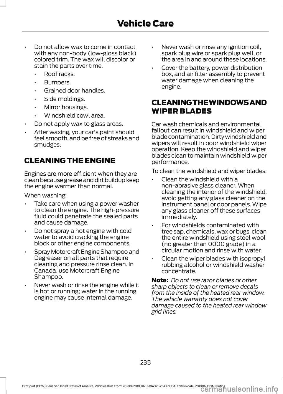 FORD ECOSPORT 2019 Owners Manual •Do not allow wax to come in contactwith any non-body (low-gloss black)colored trim. The wax will discolor orstain the parts over time.
•Roof racks.
•Bumpers.
•Grained door handles.
•Side mo FORD ECOSPORT 2019 Owners Manual •Do not allow wax to come in contactwith any non-body (low-gloss black)colored trim. The wax will discolor orstain the parts over time.
•Roof racks.
•Bumpers.
•Grained door handles.
•Side mo