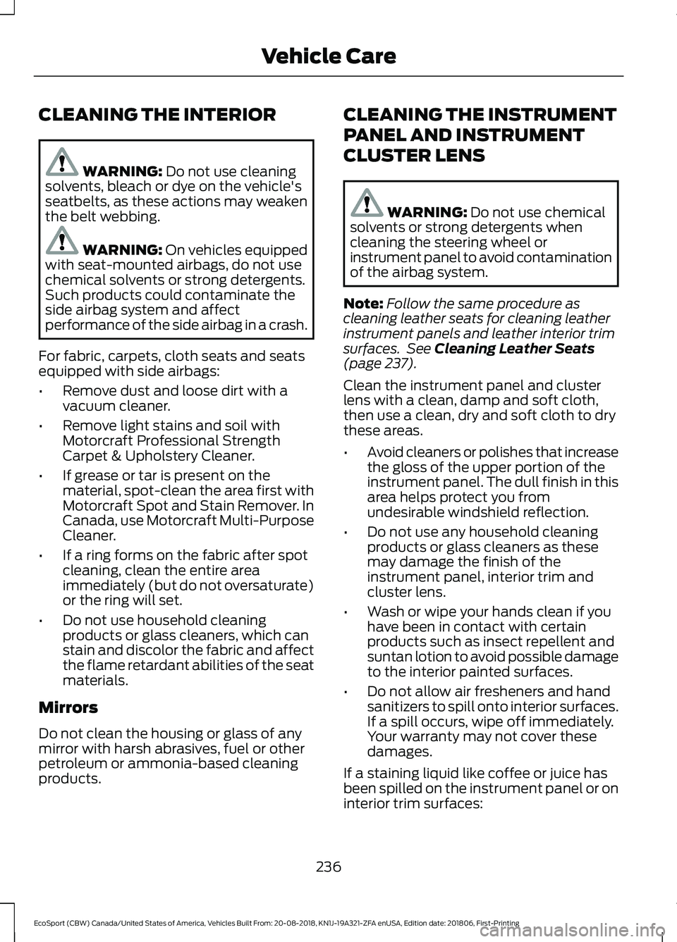 FORD ECOSPORT 2019 Owners Manual CLEANING THE INTERIOR
WARNING: Do not use cleaningsolvents, bleach or dye on the vehicle'sseatbelts, as these actions may weakenthe belt webbing.
WARNING: On vehicles equippedwith seat-mounted air FORD ECOSPORT 2019 Owners Manual CLEANING THE INTERIOR
WARNING: Do not use cleaningsolvents, bleach or dye on the vehicle'sseatbelts, as these actions may weakenthe belt webbing.
WARNING: On vehicles equippedwith seat-mounted air