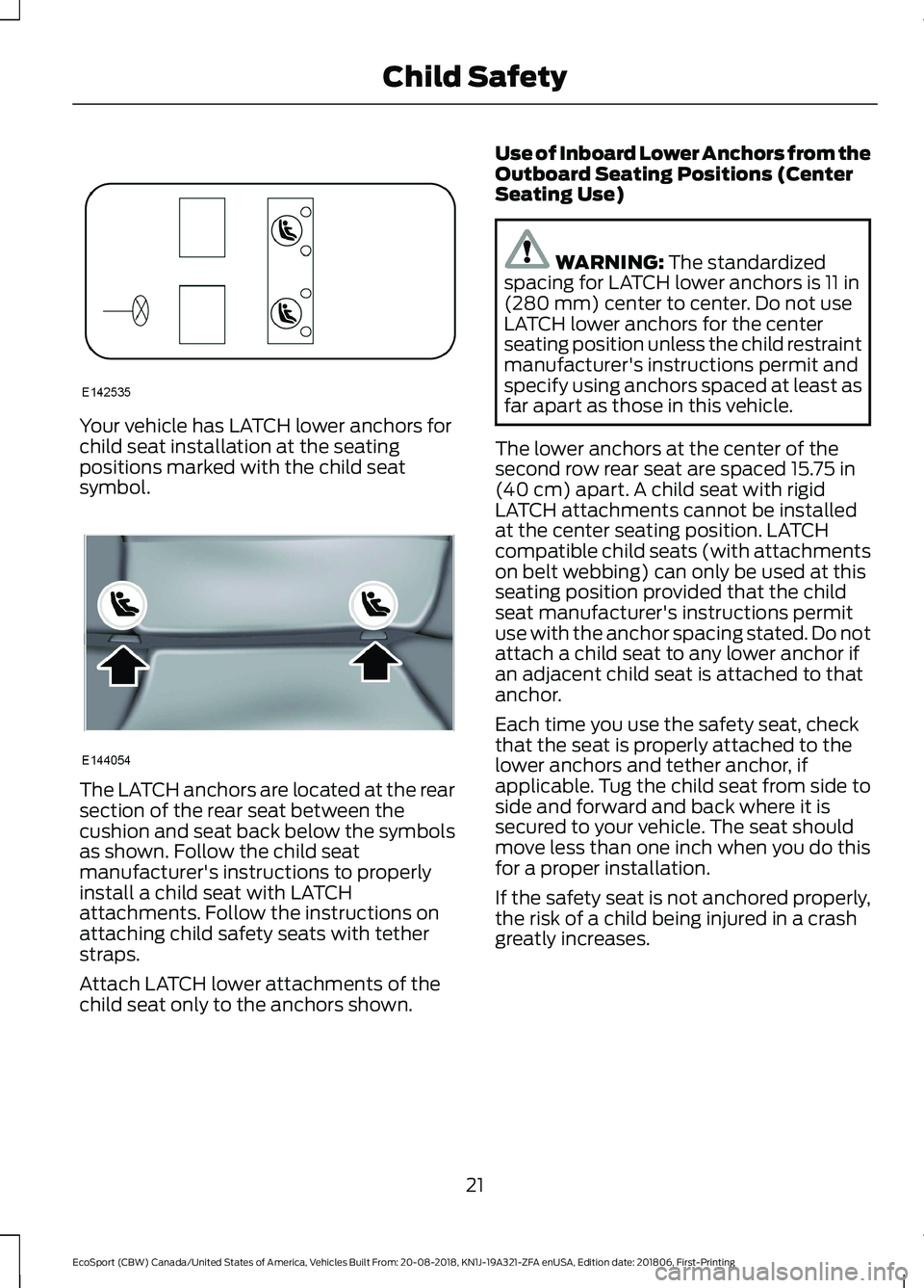 FORD ECOSPORT 2019 Owners Manual Your vehicle has LATCH lower anchors forchild seat installation at the seatingpositions marked with the child seatsymbol.
The LATCH anchors are located at the rearsection of the rear seat between thec FORD ECOSPORT 2019 Owners Manual Your vehicle has LATCH lower anchors forchild seat installation at the seatingpositions marked with the child seatsymbol.
The LATCH anchors are located at the rearsection of the rear seat between thec