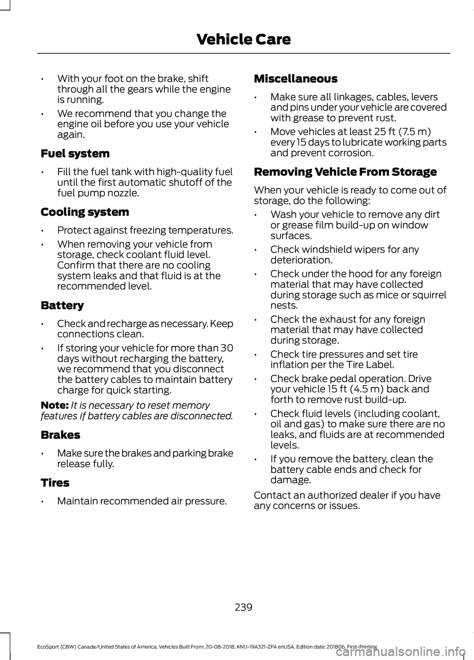 FORD ECOSPORT 2019 User Guide •With your foot on the brake, shiftthrough all the gears while the engineis running.
•We recommend that you change theengine oil before you use your vehicleagain.
Fuel system
•Fill the fuel tank