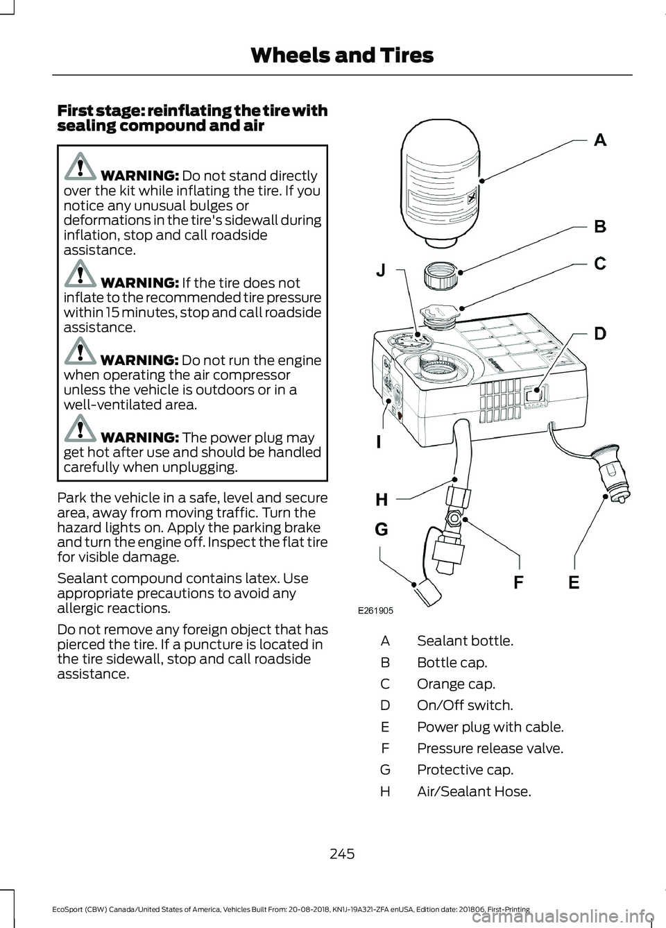 FORD ECOSPORT 2019  Owners Manual First stage: reinflating the tire withsealing compound and air
WARNING: Do not stand directlyover the kit while inflating the tire. If younotice any unusual bulges ordeformations in the tire's sid