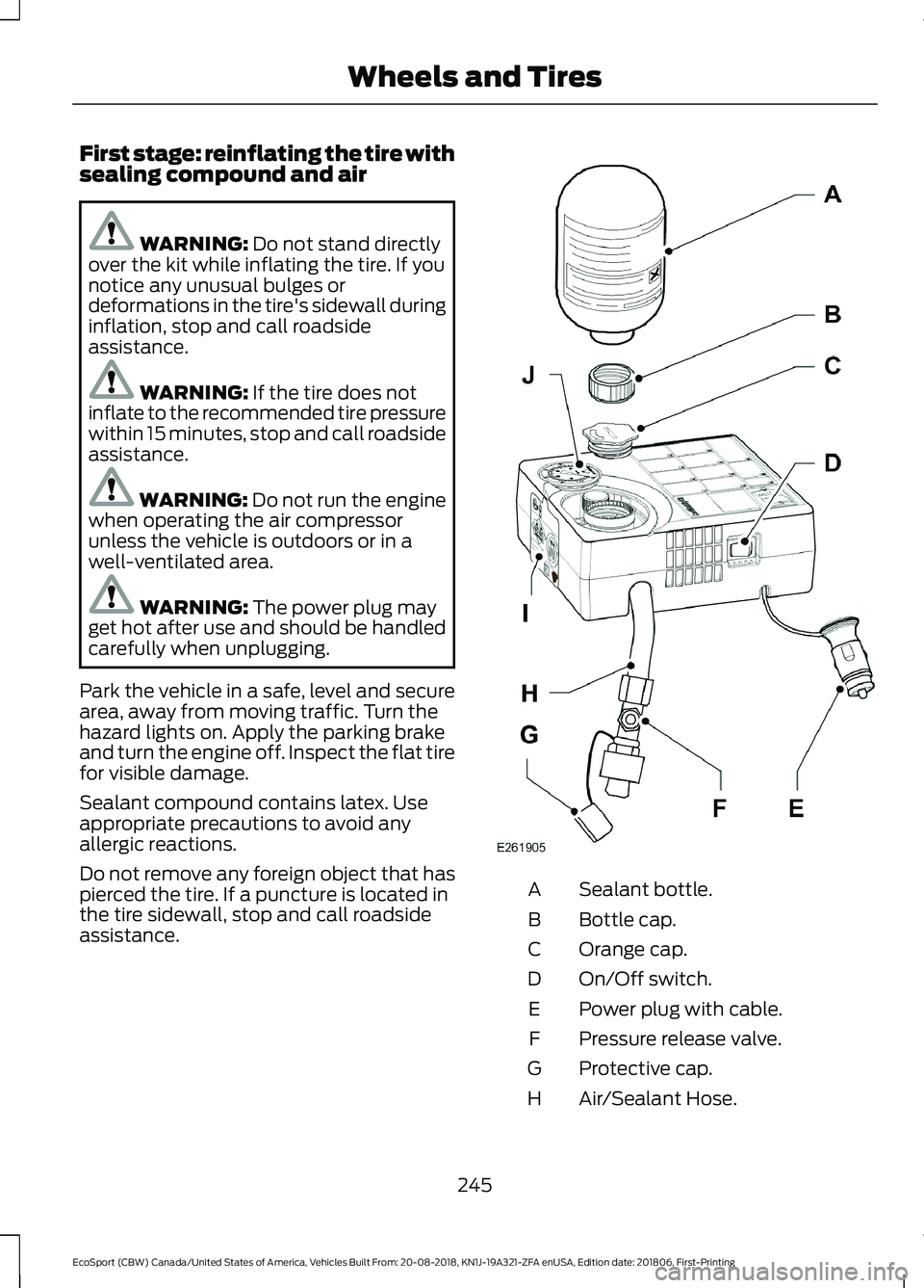 FORD ECOSPORT 2019 Owners Manual First stage: reinflating the tire withsealing compound and air
WARNING: Do not stand directlyover the kit while inflating the tire. If younotice any unusual bulges ordeformations in the tire's sid FORD ECOSPORT 2019 Owners Manual First stage: reinflating the tire withsealing compound and air
WARNING: Do not stand directlyover the kit while inflating the tire. If younotice any unusual bulges ordeformations in the tire's sid