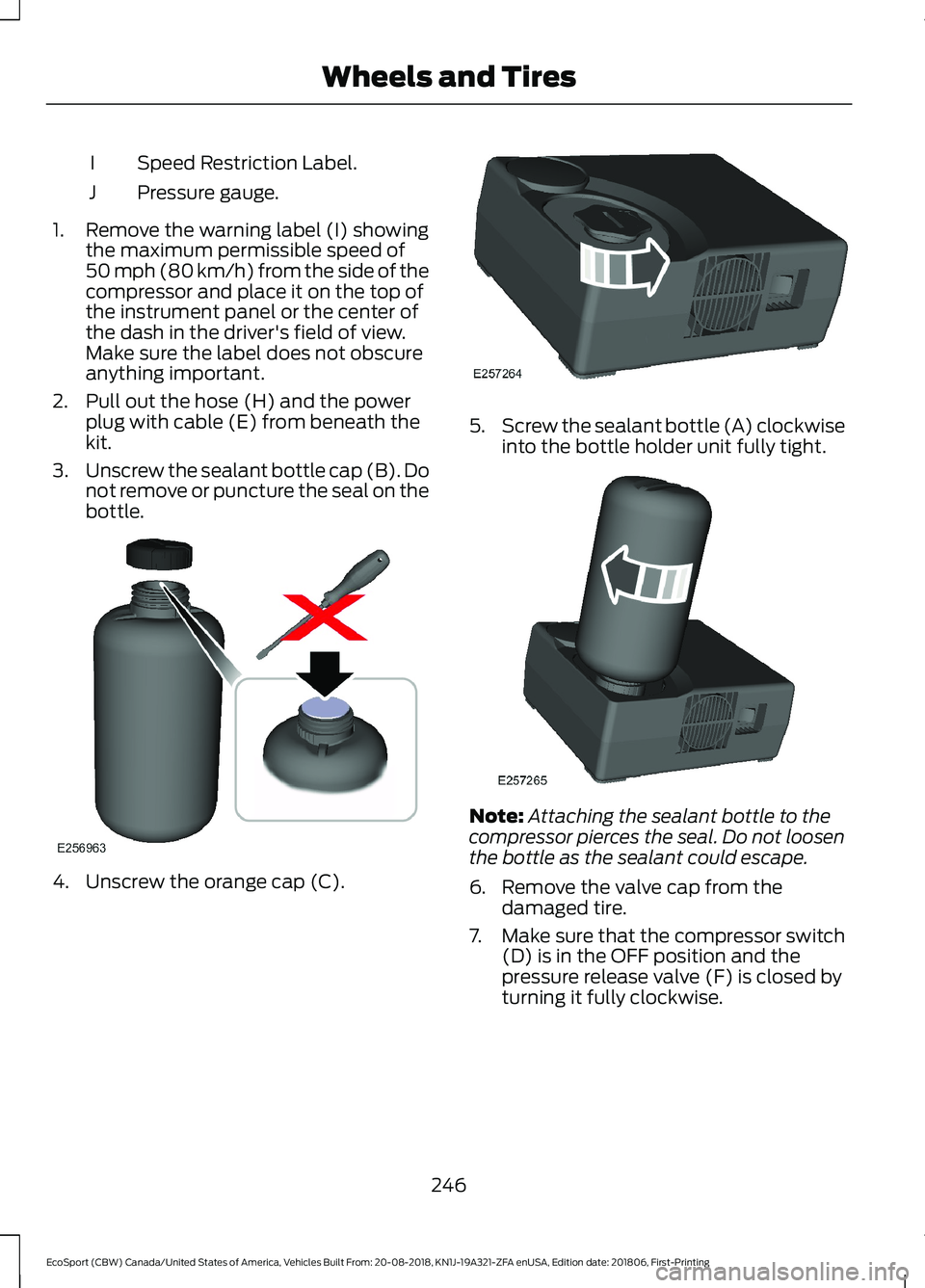 FORD ECOSPORT 2019 Owners Manual Speed Restriction Label.I
Pressure gauge.J
1.Remove the warning label (I) showingthe maximum permissible speed of50 mph (80 km/h) from the side of thecompressor and place it on the top ofthe instrumen FORD ECOSPORT 2019 Owners Manual Speed Restriction Label.I
Pressure gauge.J
1.Remove the warning label (I) showingthe maximum permissible speed of50 mph (80 km/h) from the side of thecompressor and place it on the top ofthe instrumen