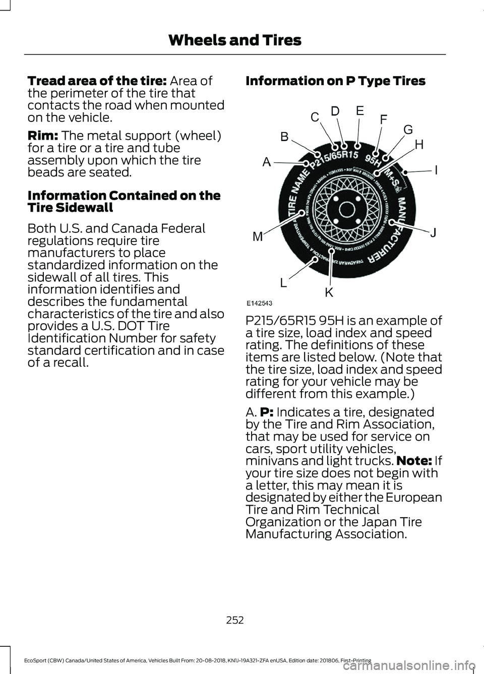 FORD ECOSPORT 2019 Owners Manual Tread area of the tire: Area ofthe perimeter of the tire thatcontacts the road when mountedon the vehicle.
Rim: The metal support (wheel)for a tire or a tire and tubeassembly upon which the tirebeads FORD ECOSPORT 2019 Owners Manual Tread area of the tire: Area ofthe perimeter of the tire thatcontacts the road when mountedon the vehicle.
Rim: The metal support (wheel)for a tire or a tire and tubeassembly upon which the tirebeads