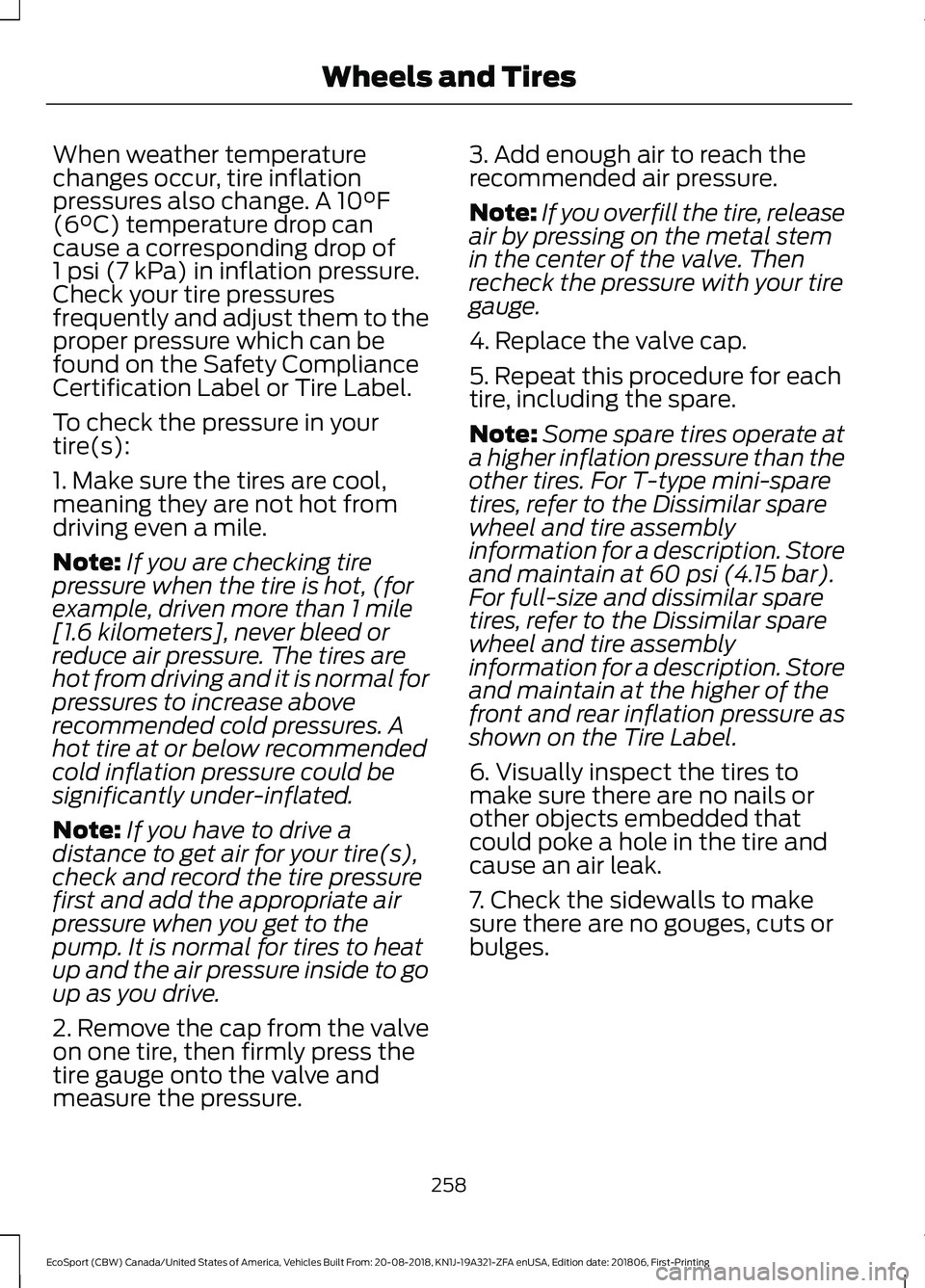 FORD ECOSPORT 2019  Owners Manual When weather temperaturechanges occur, tire inflationpressures also change. A 10°F(6°C) temperature drop cancause a corresponding drop of1 psi (7 kPa) in inflation pressure.Check your tire pressures