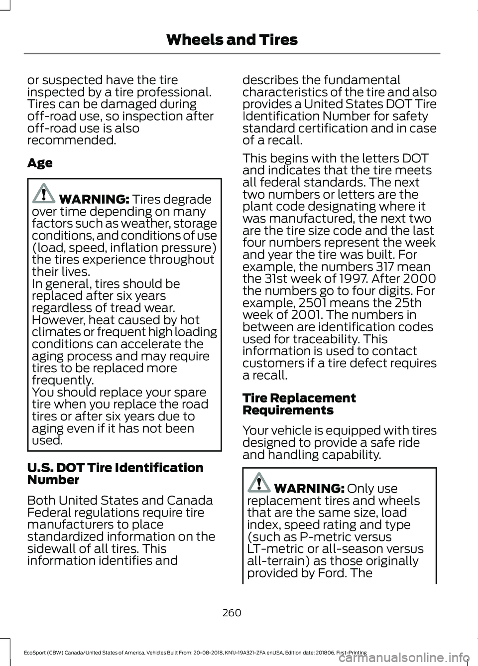 FORD ECOSPORT 2019 Owners Manual or suspected have the tireinspected by a tire professional.Tires can be damaged duringoff-road use, so inspection afteroff-road use is alsorecommended.
Age
WARNING: Tires degradeover time depending on FORD ECOSPORT 2019 Owners Manual or suspected have the tireinspected by a tire professional.Tires can be damaged duringoff-road use, so inspection afteroff-road use is alsorecommended.
Age
WARNING: Tires degradeover time depending on