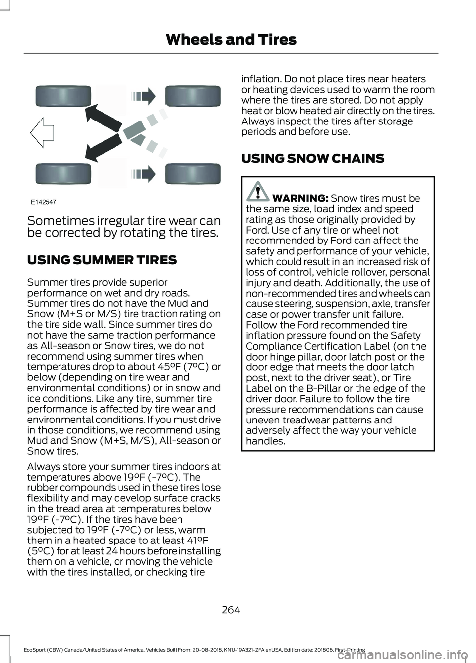 FORD ECOSPORT 2019  Owners Manual Sometimes irregular tire wear canbe corrected by rotating the tires.
USING SUMMER TIRES
Summer tires provide superiorperformance on wet and dry roads.Summer tires do not have the Mud andSnow (M+S or M