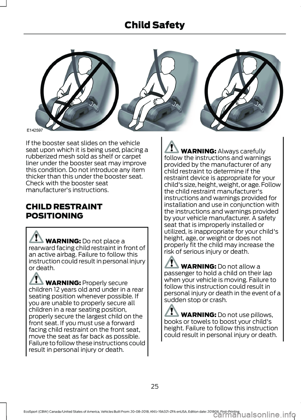 FORD ECOSPORT 2019 Owners Manual If the booster seat slides on the vehicleseat upon which it is being used, placing arubberized mesh sold as shelf or carpetliner under the booster seat may improvethis condition. Do not introduce any FORD ECOSPORT 2019 Owners Manual If the booster seat slides on the vehicleseat upon which it is being used, placing arubberized mesh sold as shelf or carpetliner under the booster seat may improvethis condition. Do not introduce any
