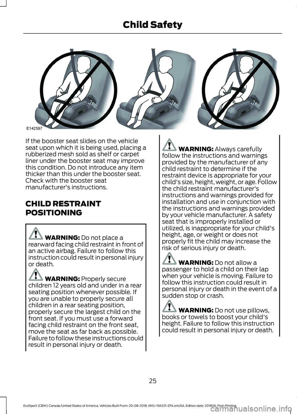 FORD ECOSPORT 2019  Owners Manual If the booster seat slides on the vehicleseat upon which it is being used, placing arubberized mesh sold as shelf or carpetliner under the booster seat may improvethis condition. Do not introduce any 