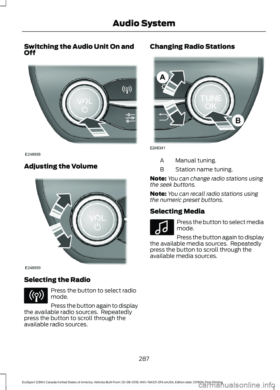 FORD ECOSPORT 2019 Owners Manual Switching the Audio Unit On andOff
Adjusting the Volume
Selecting the Radio
Press the button to select radiomode.
Press the button again to displaythe available radio sources.  Repeatedlypress the but