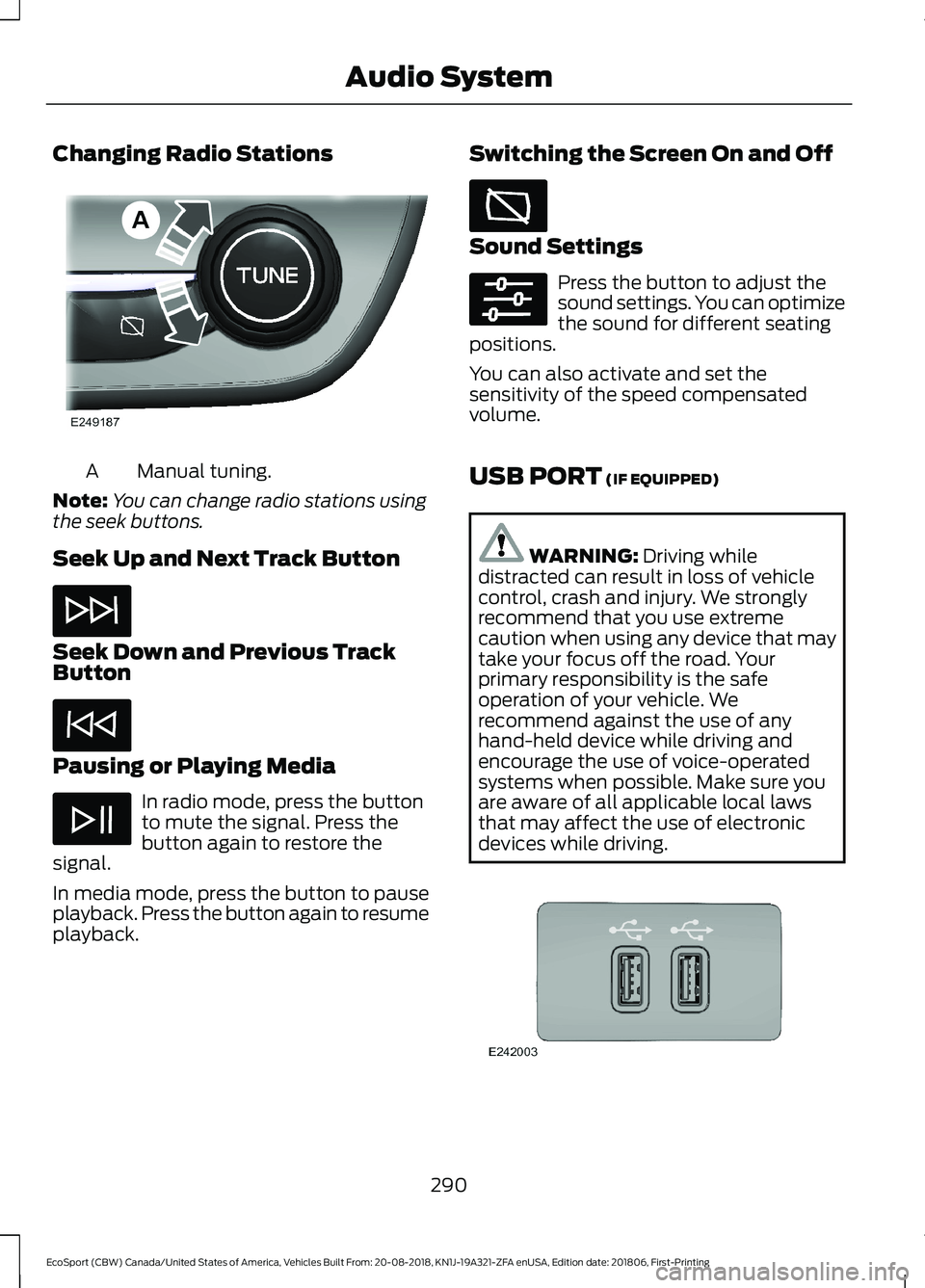 FORD ECOSPORT 2019  Owners Manual Changing Radio Stations
Manual tuning.A
Note:You can change radio stations usingthe seek buttons.
Seek Up and Next Track Button
Seek Down and Previous TrackButton
Pausing or Playing Media
In radio mod