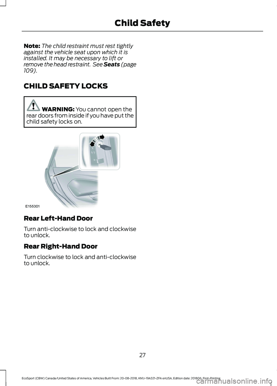 FORD ECOSPORT 2019 Owners Guide Note:The child restraint must rest tightlyagainst the vehicle seat upon which it isinstalled. It may be necessary to lift orremove the head restraint. See Seats (page109).
CHILD SAFETY LOCKS
WARNING: 