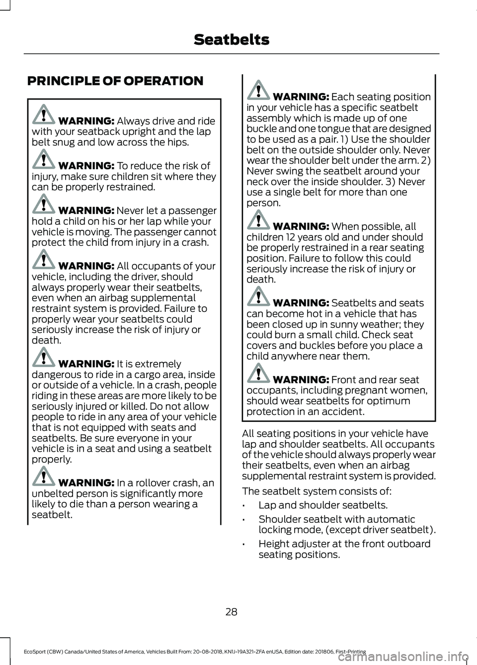 FORD ECOSPORT 2019 Owners Guide PRINCIPLE OF OPERATION
WARNING: Always drive and ridewith your seatback upright and the lapbelt snug and low across the hips.
WARNING: To reduce the risk ofinjury, make sure children sit where theycan