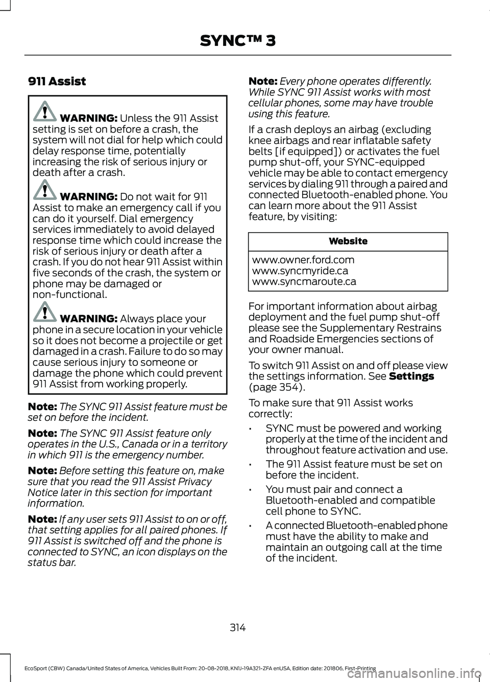 FORD ECOSPORT 2019  Owners Manual 911 Assist
WARNING: Unless the 911 Assistsetting is set on before a crash, thesystem will not dial for help which coulddelay response time, potentiallyincreasing the risk of serious injury ordeath aft
