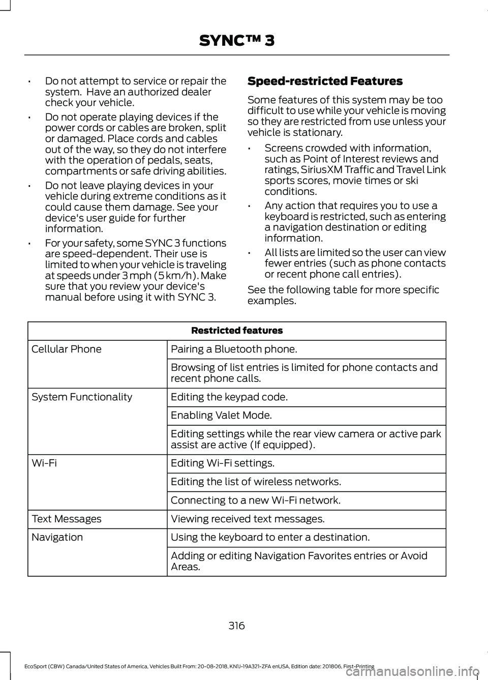 FORD ECOSPORT 2019  Owners Manual •Do not attempt to service or repair thesystem.  Have an authorized dealercheck your vehicle.
•Do not operate playing devices if thepower cords or cables are broken, splitor damaged. Place cords a