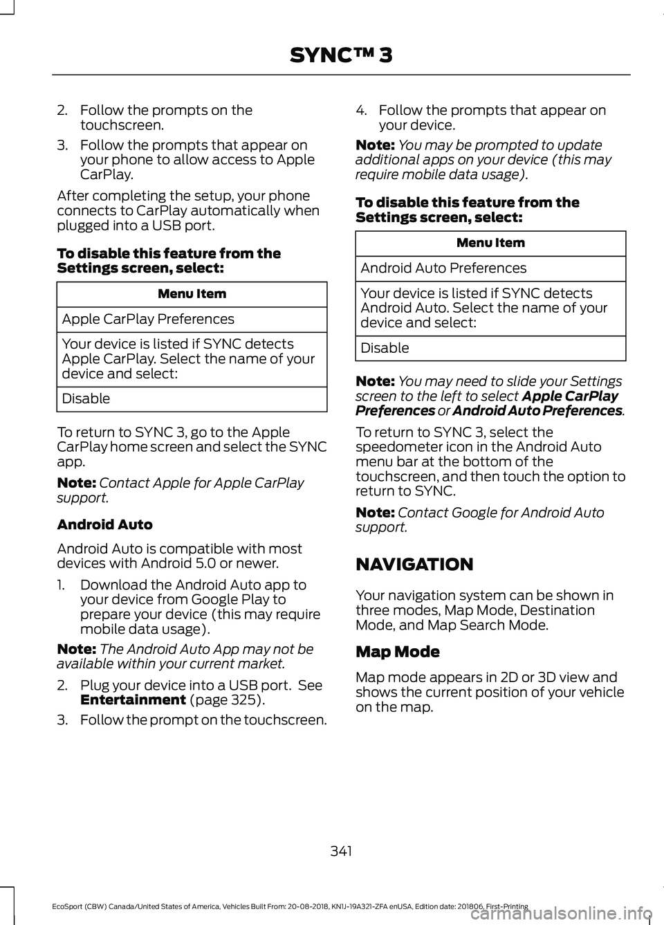 FORD ECOSPORT 2019  Owners Manual 2.Follow the prompts on thetouchscreen.
3.Follow the prompts that appear onyour phone to allow access to AppleCarPlay.
After completing the setup, your phoneconnects to CarPlay automatically whenplugg