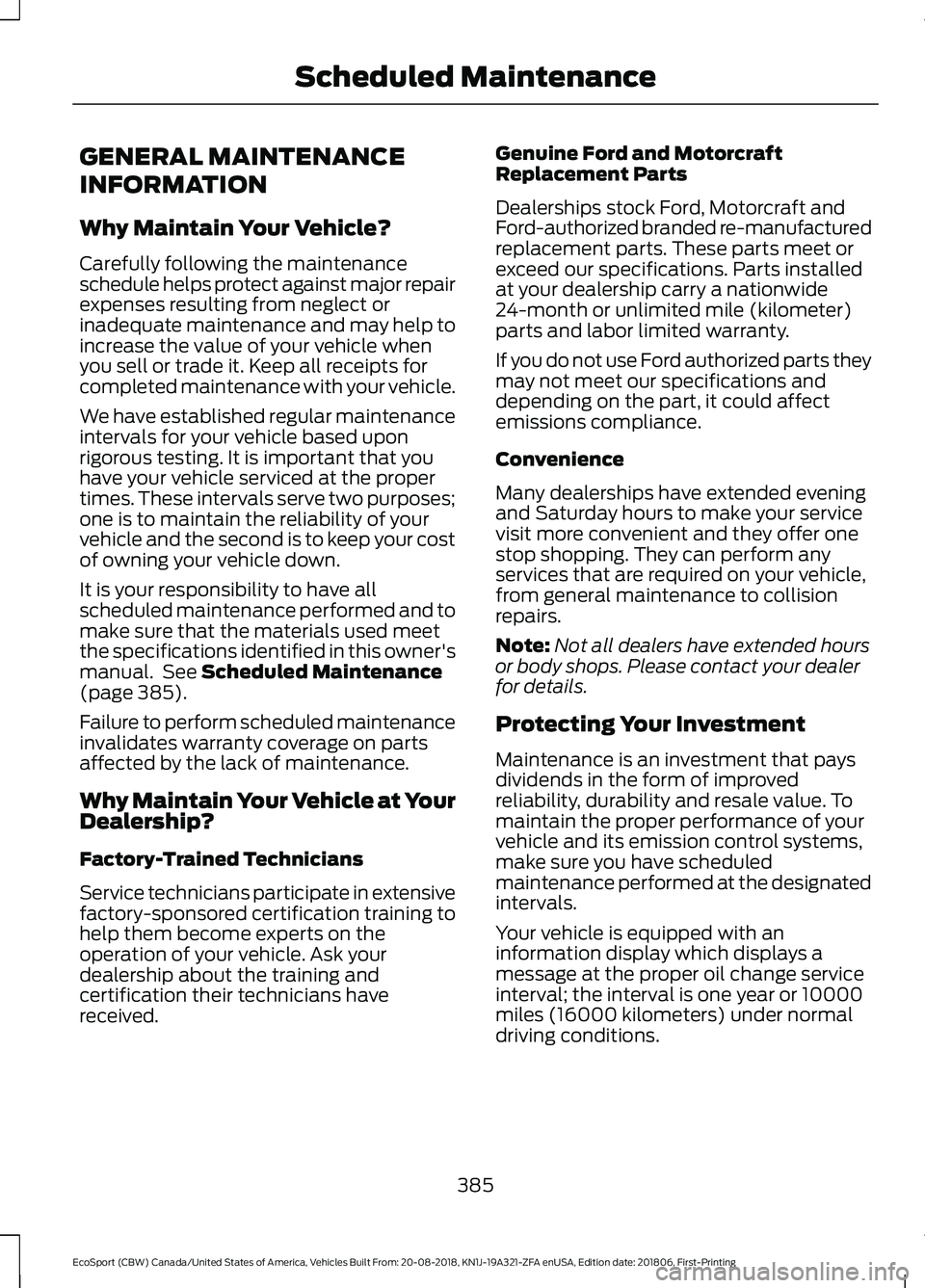 FORD ECOSPORT 2019 Owners Manual GENERAL MAINTENANCE
INFORMATION
Why Maintain Your Vehicle?
Carefully following the maintenanceschedule helps protect against major repairexpenses resulting from neglect orinadequate maintenance and ma FORD ECOSPORT 2019 Owners Manual GENERAL MAINTENANCE
INFORMATION
Why Maintain Your Vehicle?
Carefully following the maintenanceschedule helps protect against major repairexpenses resulting from neglect orinadequate maintenance and ma