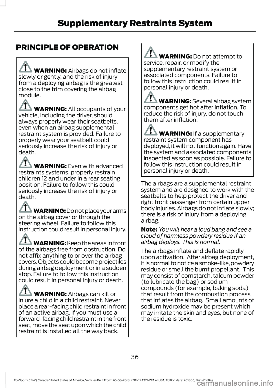 FORD ECOSPORT 2019 Owners Guide PRINCIPLE OF OPERATION
WARNING: Airbags do not inflateslowly or gently, and the risk of injuryfrom a deploying airbag is the greatestclose to the trim covering the airbagmodule.
WARNING: All occupants FORD ECOSPORT 2019 Owners Guide PRINCIPLE OF OPERATION
WARNING: Airbags do not inflateslowly or gently, and the risk of injuryfrom a deploying airbag is the greatestclose to the trim covering the airbagmodule.
WARNING: All occupants