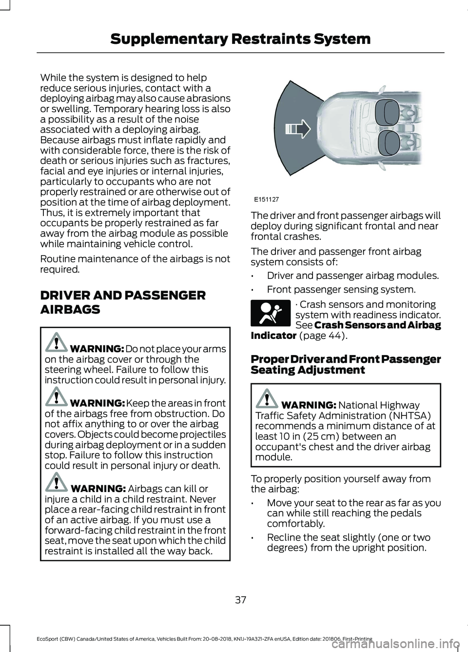 FORD ECOSPORT 2019 Service Manual While the system is designed to helpreduce serious injuries, contact with adeploying airbag may also cause abrasionsor swelling. Temporary hearing loss is alsoa possibility as a result of the noiseass