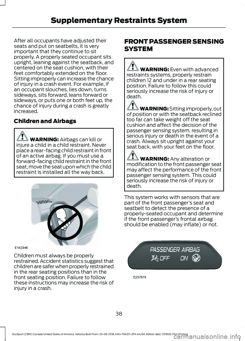 FORD ECOSPORT 2019 Service Manual After all occupants have adjusted theirseats and put on seatbelts, it is veryimportant that they continue to sitproperly. A properly seated occupant sitsupright, leaning against the seatback, andcente