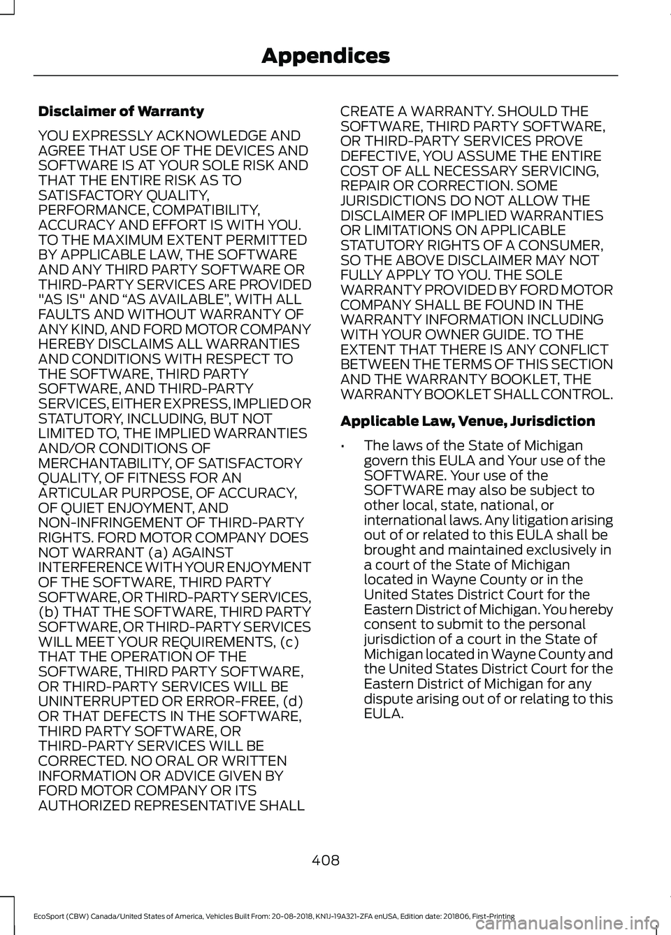 FORD ECOSPORT 2019 Owners Manual Disclaimer of Warranty
YOU EXPRESSLY ACKNOWLEDGE ANDAGREE THAT USE OF THE DEVICES ANDSOFTWARE IS AT YOUR SOLE RISK ANDTHAT THE ENTIRE RISK AS TOSATISFACTORY QUALITY,PERFORMANCE, COMPATIBILITY,ACCURACY FORD ECOSPORT 2019 Owners Manual Disclaimer of Warranty
YOU EXPRESSLY ACKNOWLEDGE ANDAGREE THAT USE OF THE DEVICES ANDSOFTWARE IS AT YOUR SOLE RISK ANDTHAT THE ENTIRE RISK AS TOSATISFACTORY QUALITY,PERFORMANCE, COMPATIBILITY,ACCURACY