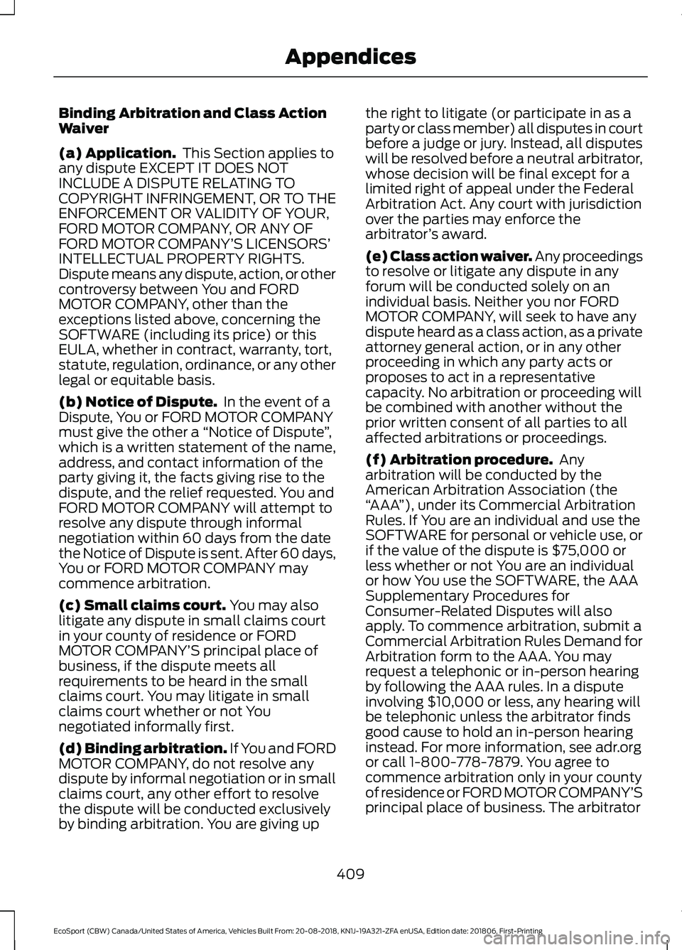 FORD ECOSPORT 2019  Owners Manual Binding Arbitration and Class ActionWaiver
(a) Application. This Section applies toany dispute EXCEPT IT DOES NOTINCLUDE A DISPUTE RELATING TOCOPYRIGHT INFRINGEMENT, OR TO THEENFORCEMENT OR VALIDITY O