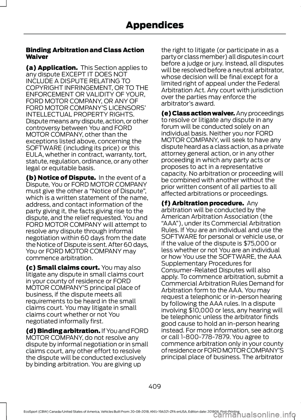 FORD ECOSPORT 2019 Owners Manual Binding Arbitration and Class ActionWaiver
(a) Application. This Section applies toany dispute EXCEPT IT DOES NOTINCLUDE A DISPUTE RELATING TOCOPYRIGHT INFRINGEMENT, OR TO THEENFORCEMENT OR VALIDITY O FORD ECOSPORT 2019 Owners Manual Binding Arbitration and Class ActionWaiver
(a) Application. This Section applies toany dispute EXCEPT IT DOES NOTINCLUDE A DISPUTE RELATING TOCOPYRIGHT INFRINGEMENT, OR TO THEENFORCEMENT OR VALIDITY O