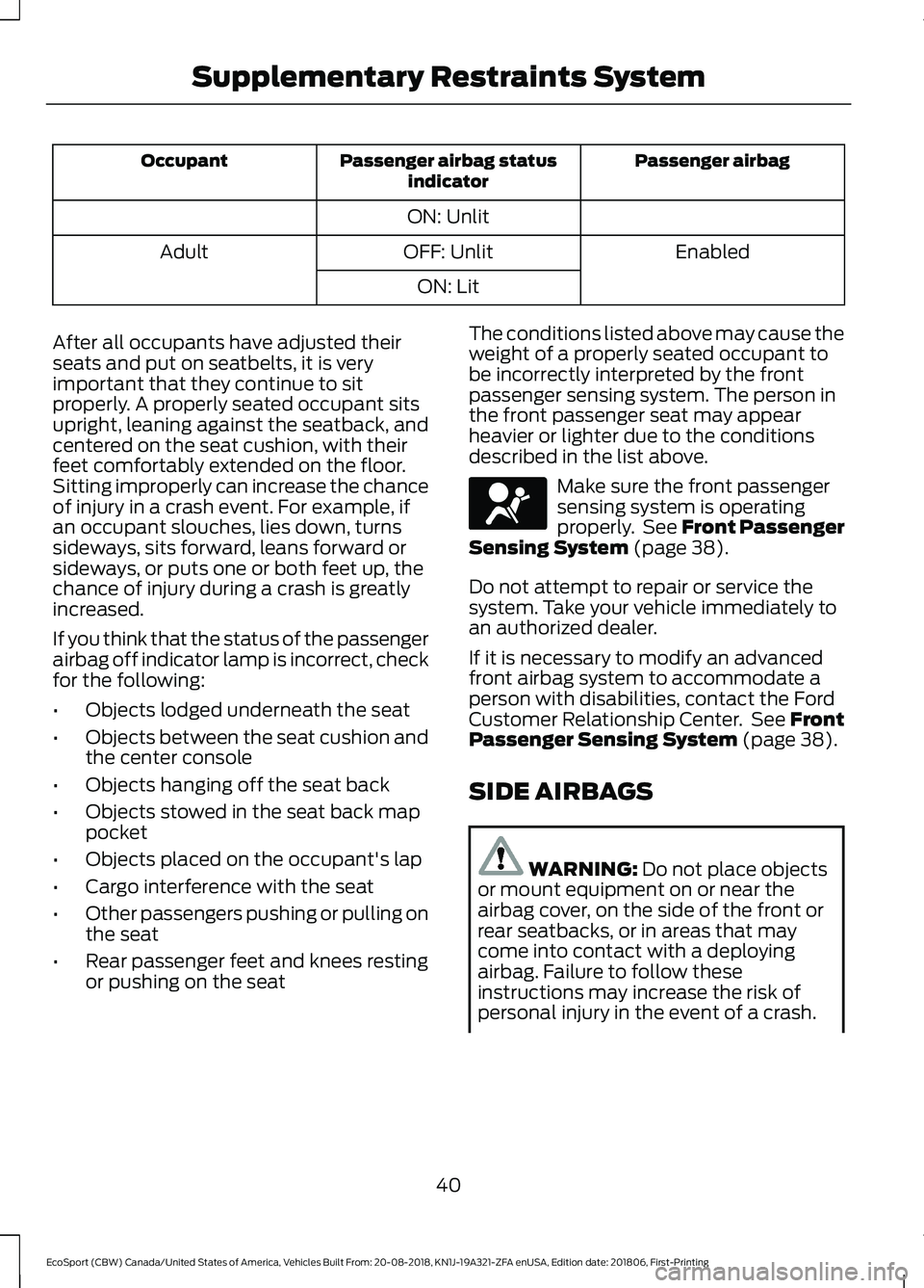 FORD ECOSPORT 2019 Service Manual Passenger airbagPassenger airbag statusindicatorOccupant
ON: Unlit
EnabledOFF: UnlitAdult
ON: Lit
After all occupants have adjusted theirseats and put on seatbelts, it is veryimportant that they conti FORD ECOSPORT 2019 Service Manual Passenger airbagPassenger airbag statusindicatorOccupant
ON: Unlit
EnabledOFF: UnlitAdult
ON: Lit
After all occupants have adjusted theirseats and put on seatbelts, it is veryimportant that they conti