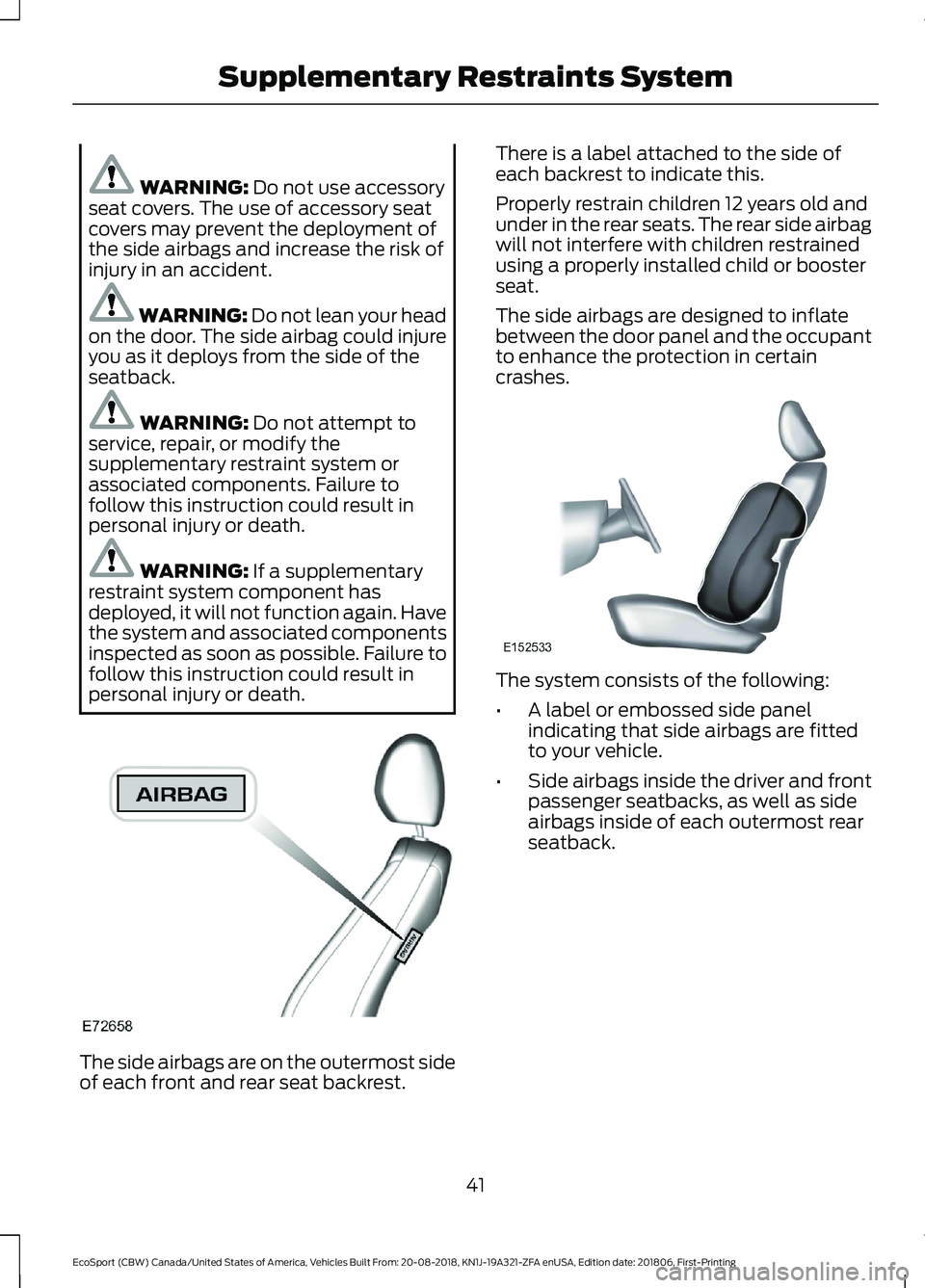 FORD ECOSPORT 2019 Owners Manual WARNING: Do not use accessoryseat covers. The use of accessory seatcovers may prevent the deployment ofthe side airbags and increase the risk ofinjury in an accident.
WARNING: Do not lean your headon 