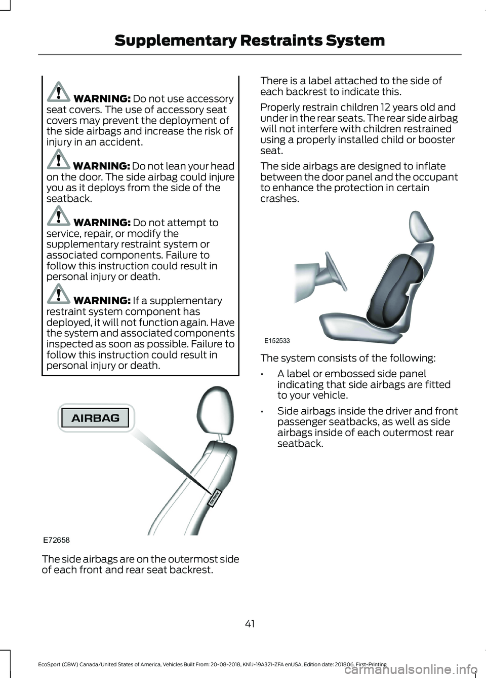 FORD ECOSPORT 2019 Service Manual WARNING: Do not use accessoryseat covers. The use of accessory seatcovers may prevent the deployment ofthe side airbags and increase the risk ofinjury in an accident.
WARNING: Do not lean your headon FORD ECOSPORT 2019 Service Manual WARNING: Do not use accessoryseat covers. The use of accessory seatcovers may prevent the deployment ofthe side airbags and increase the risk ofinjury in an accident.
WARNING: Do not lean your headon