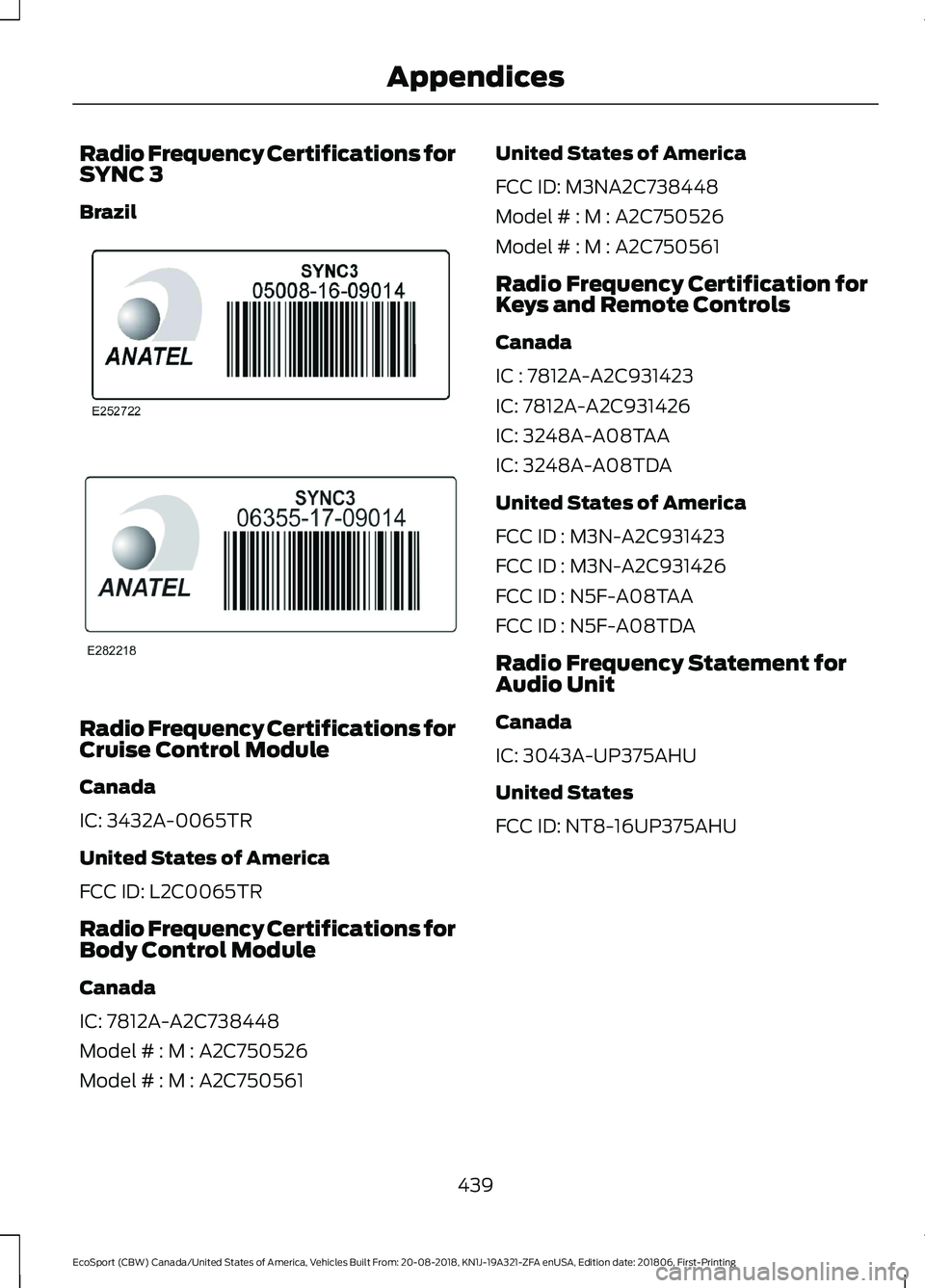 FORD ECOSPORT 2019 Service Manual Radio Frequency Certifications forSYNC 3
Brazil
Radio Frequency Certifications forCruise Control Module
Canada
IC: 3432A-0065TR
United States of America
FCC ID: L2C0065TR
Radio Frequency Certification