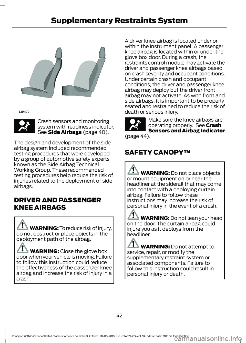 FORD ECOSPORT 2019 Service Manual Crash sensors and monitoringsystem with readiness indicator.See Side Airbags (page 40).
The design and development of the sideairbag system included recommendedtesting procedures that were developedby