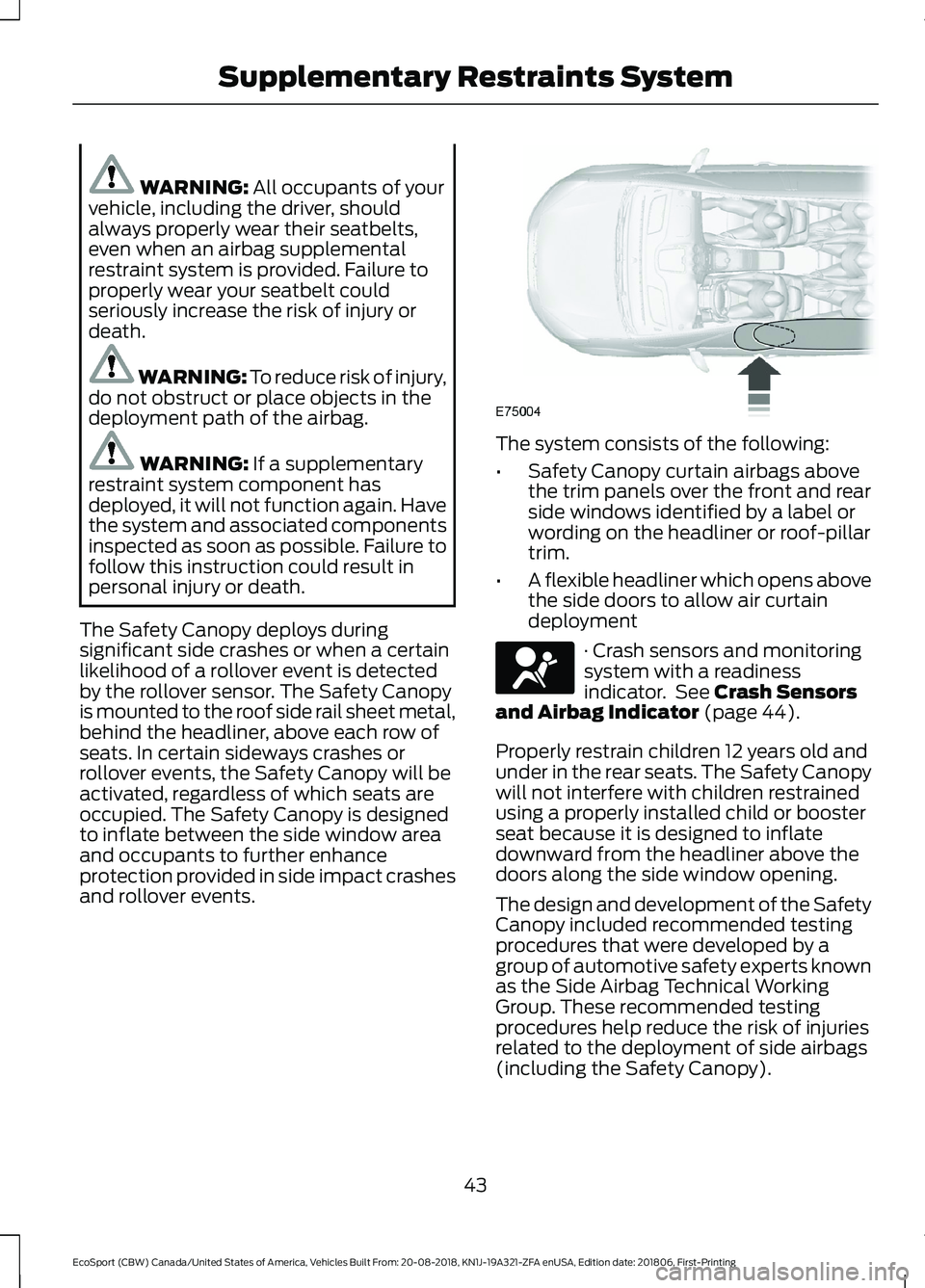 FORD ECOSPORT 2019 Owners Manual WARNING: All occupants of yourvehicle, including the driver, shouldalways properly wear their seatbelts,even when an airbag supplementalrestraint system is provided. Failure toproperly wear your seatb FORD ECOSPORT 2019 Owners Manual WARNING: All occupants of yourvehicle, including the driver, shouldalways properly wear their seatbelts,even when an airbag supplementalrestraint system is provided. Failure toproperly wear your seatb
