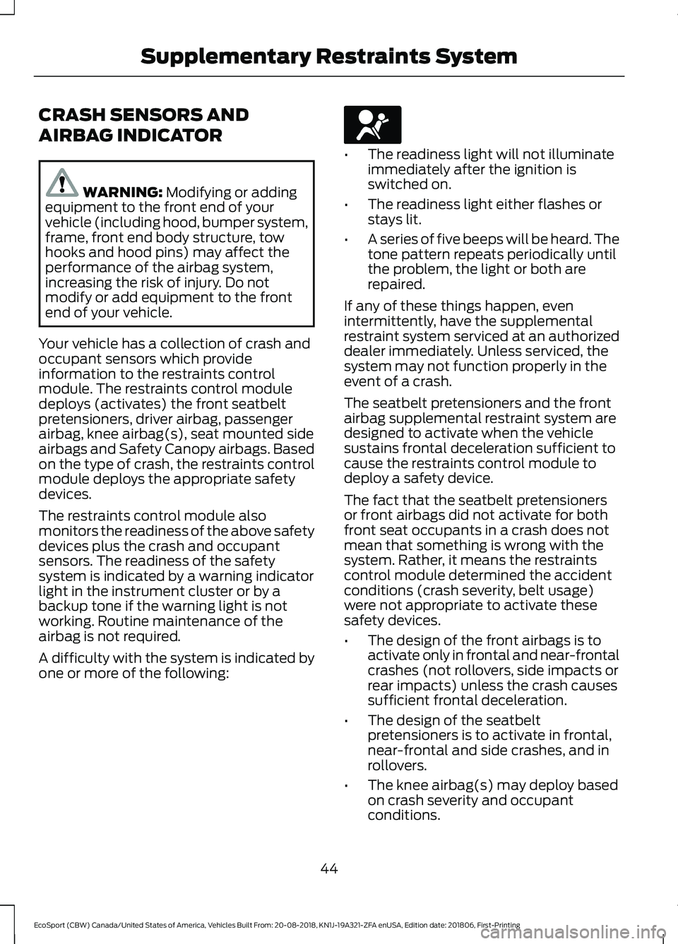 FORD ECOSPORT 2019 Owners Manual CRASH SENSORS AND
AIRBAG INDICATOR
WARNING: Modifying or addingequipment to the front end of yourvehicle (including hood, bumper system,frame, front end body structure, towhooks and hood pins) may aff FORD ECOSPORT 2019 Owners Manual CRASH SENSORS AND
AIRBAG INDICATOR
WARNING: Modifying or addingequipment to the front end of yourvehicle (including hood, bumper system,frame, front end body structure, towhooks and hood pins) may aff