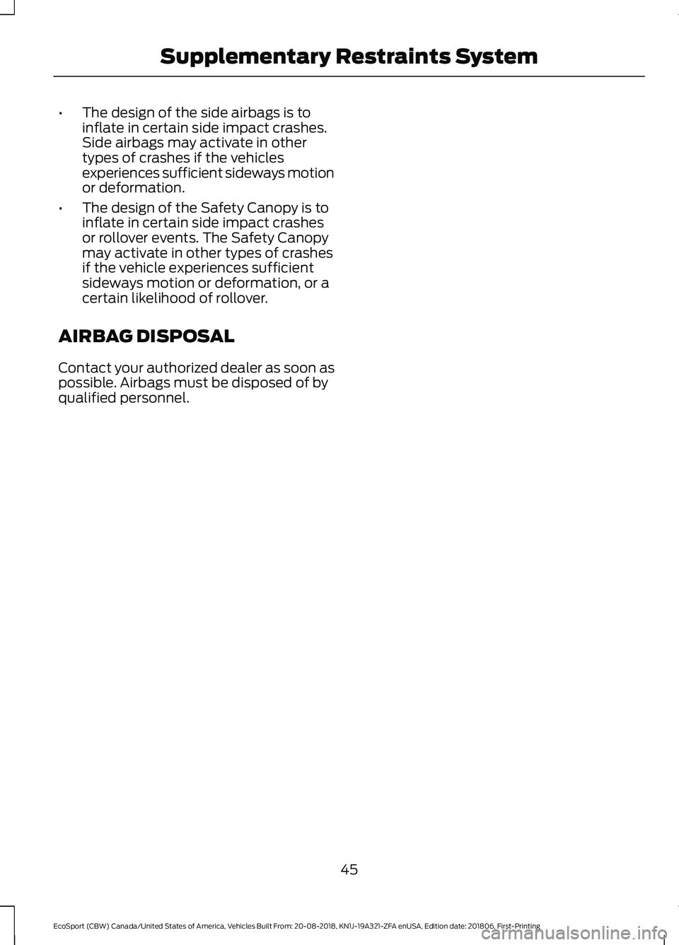 FORD ECOSPORT 2019 Service Manual •The design of the side airbags is toinflate in certain side impact crashes.Side airbags may activate in othertypes of crashes if the vehiclesexperiences sufficient sideways motionor deformation.
†FORD ECOSPORT 2019 Service Manual •The design of the side airbags is toinflate in certain side impact crashes.Side airbags may activate in othertypes of crashes if the vehiclesexperiences sufficient sideways motionor deformation.
â€