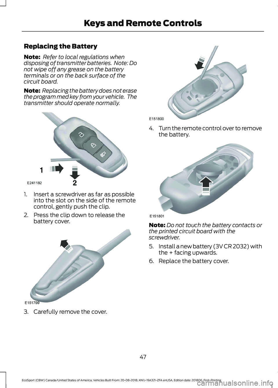 FORD ECOSPORT 2019  Owners Manual Replacing the Battery
Note: Refer to local regulations whendisposing of transmitter batteries.  Note: Donot wipe off any grease on the batteryterminals or on the back surface of thecircuit board.
Note