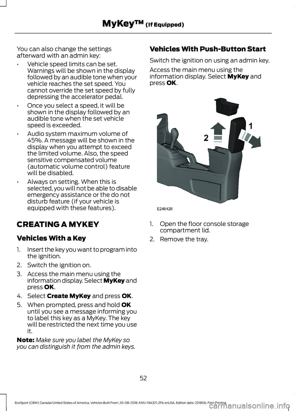 FORD ECOSPORT 2019  Owners Manual You can also change the settingsafterward with an admin key:
•Vehicle speed limits can be set.Warnings will be shown in the displayfollowed by an audible tone when yourvehicle reaches the set speed.