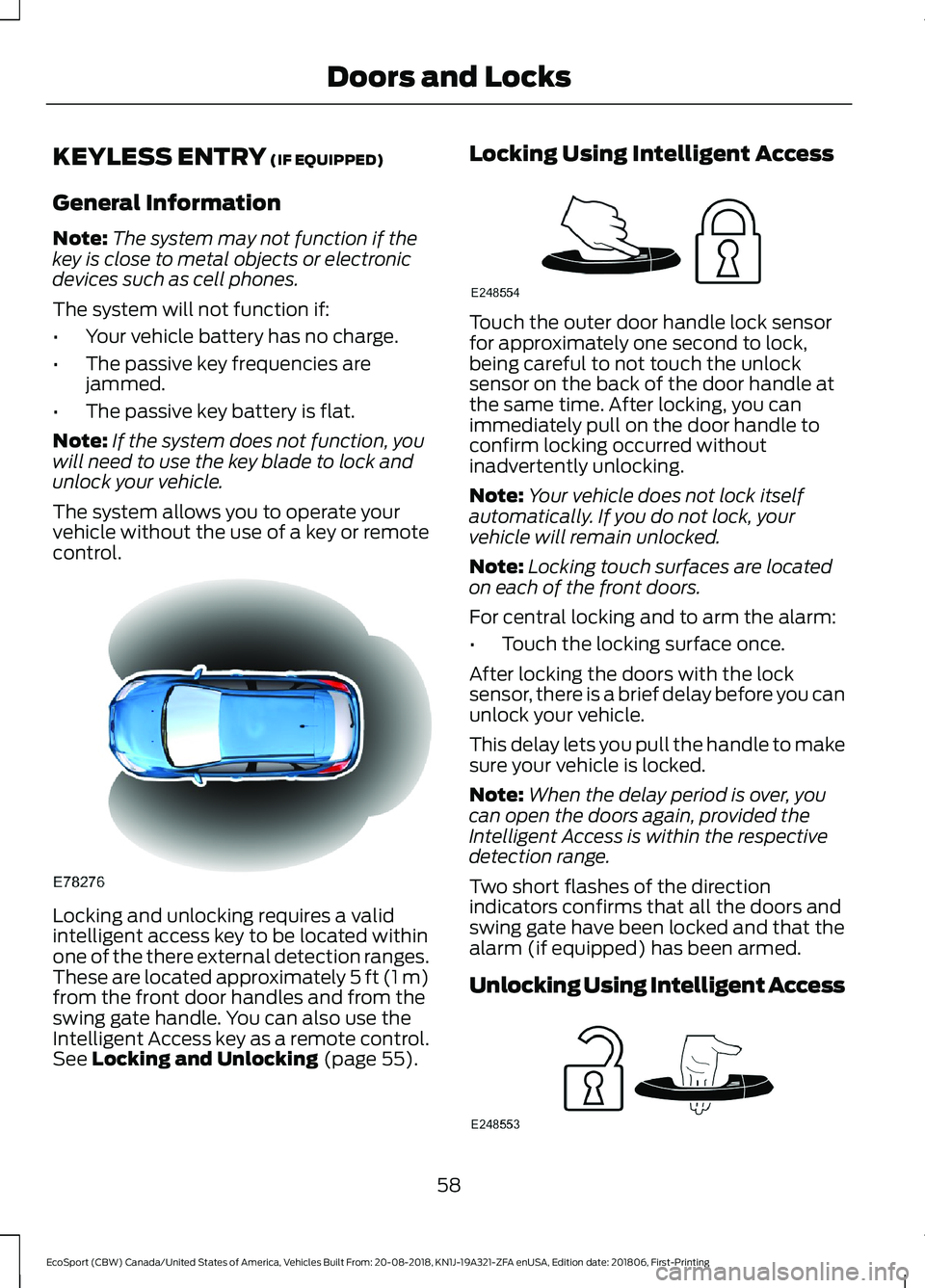 FORD ECOSPORT 2019  Owners Manual KEYLESS ENTRY (IF EQUIPPED)
General Information
Note:The system may not function if thekey is close to metal objects or electronicdevices such as cell phones.
The system will not function if:
•Your 