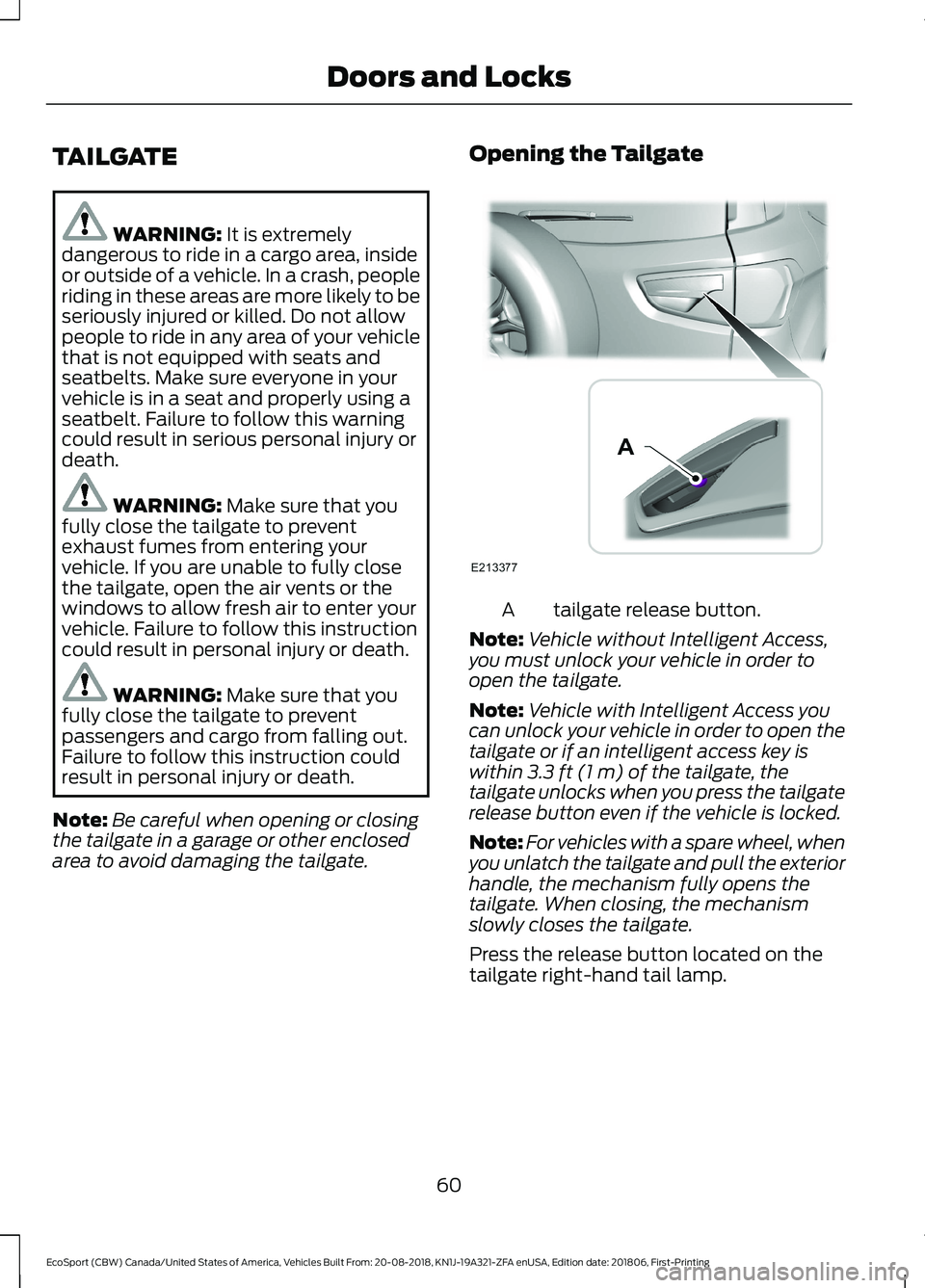 FORD ECOSPORT 2019 Repair Manual TAILGATE
WARNING: It is extremelydangerous to ride in a cargo area, insideor outside of a vehicle. In a crash, peopleriding in these areas are more likely to beseriously injured or killed. Do not allo