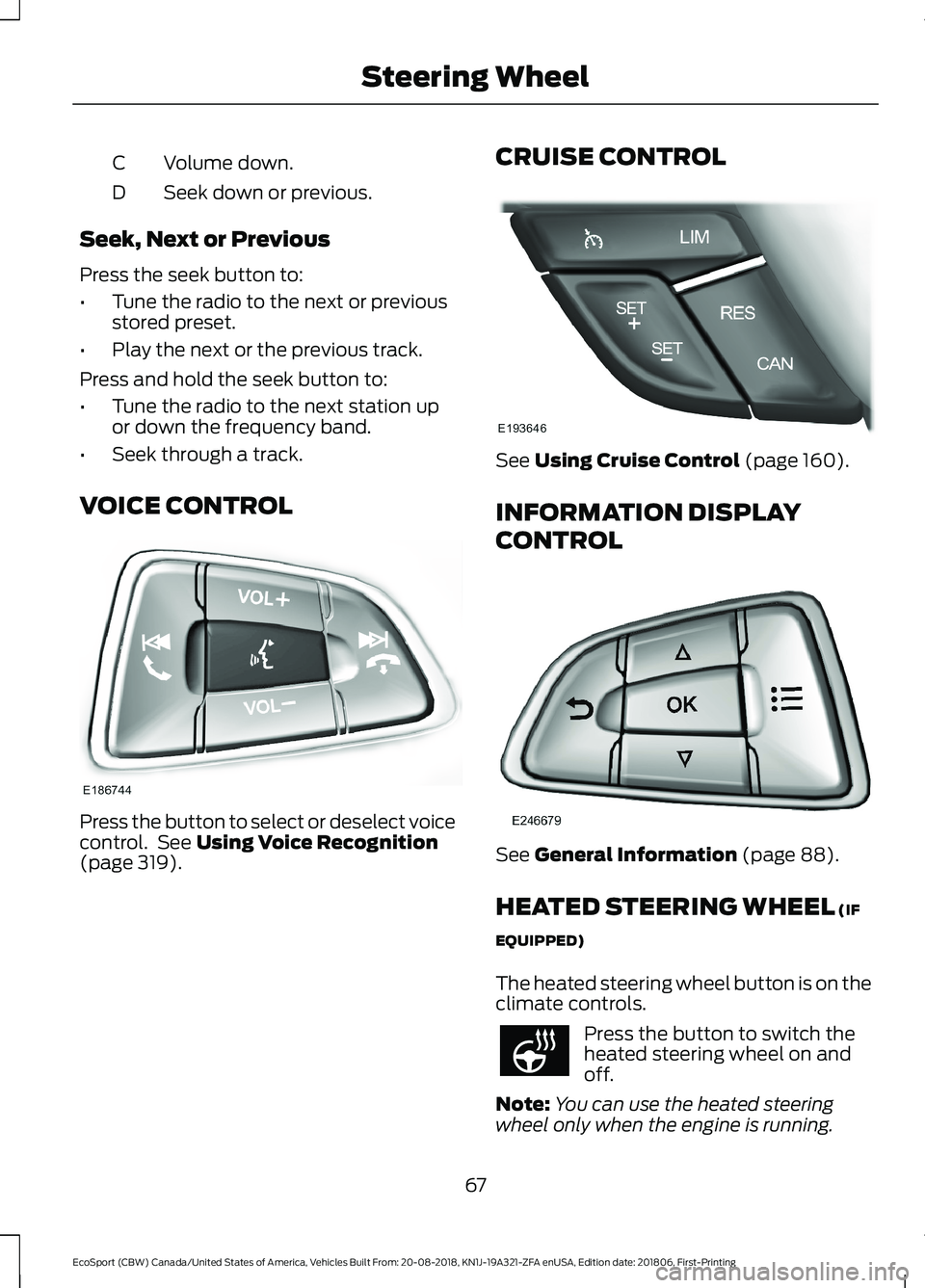 FORD ECOSPORT 2019  Owners Manual Volume down.C
Seek down or previous.D
Seek, Next or Previous
Press the seek button to:
•Tune the radio to the next or previousstored preset.
•Play the next or the previous track.
Press and hold th