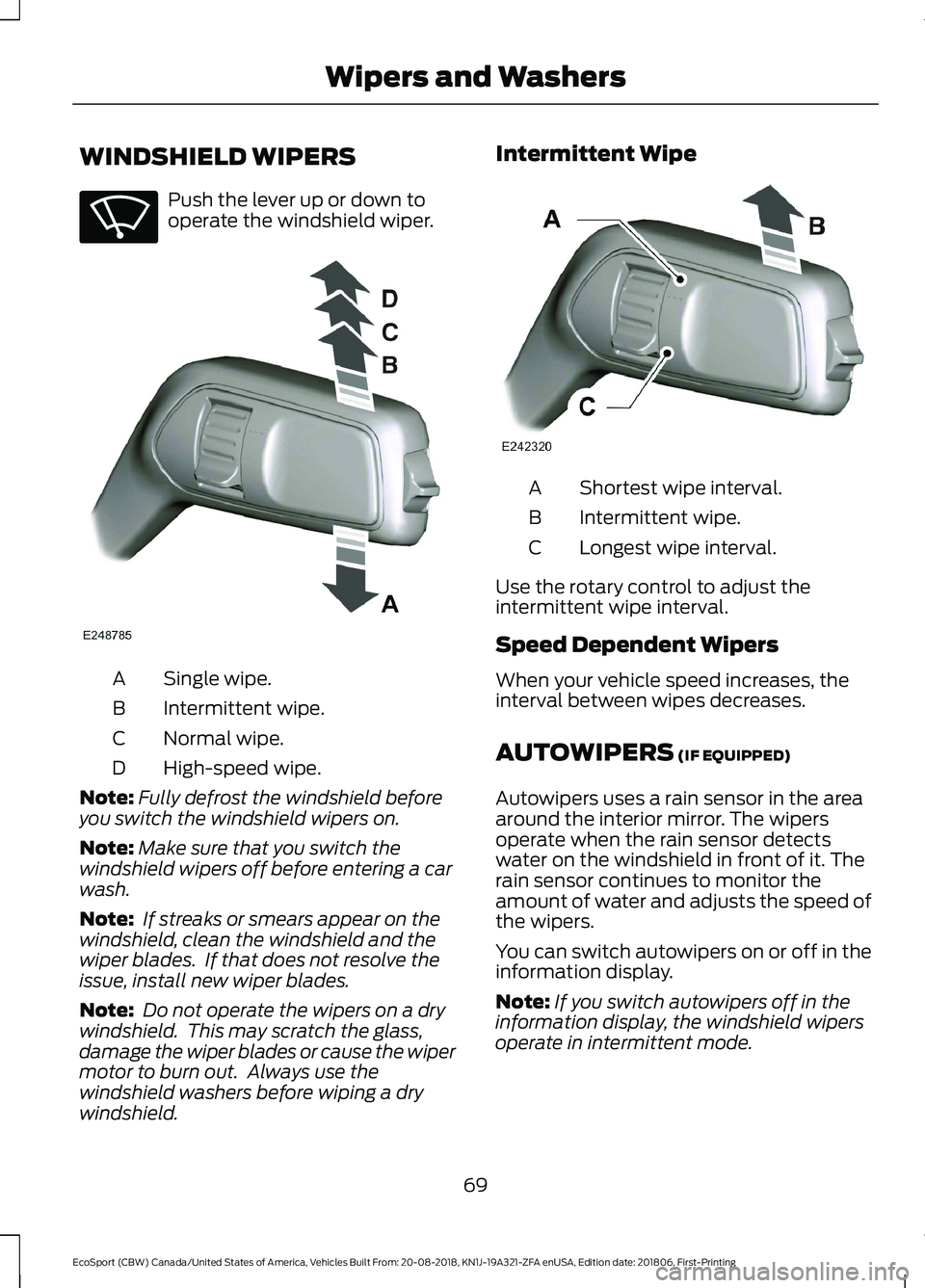 FORD ECOSPORT 2019 User Guide WINDSHIELD WIPERS
Push the lever up or down tooperate the windshield wiper.
Single wipe.A
Intermittent wipe.B
Normal wipe.C
High-speed wipe.D
Note:Fully defrost the windshield beforeyou switch the win FORD ECOSPORT 2019 User Guide WINDSHIELD WIPERS
Push the lever up or down tooperate the windshield wiper.
Single wipe.A
Intermittent wipe.B
Normal wipe.C
High-speed wipe.D
Note:Fully defrost the windshield beforeyou switch the win